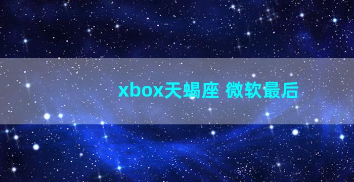 xbox天蝎座 微软最后